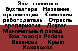 Зам. главного бухгалтера › Название организации ­ Компания-работодатель › Отрасль предприятия ­ Другое › Минимальный оклад ­ 1 - Все города Работа » Вакансии   . Крым,Каховское